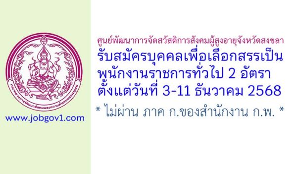 ศูนย์พัฒนาการจัดสวัสดิการสังคมผู้สูงอายุจังหวัดสงขลา รับสมัครบุคคลเพื่อเลือกสรรเป็นพนักงานราชการทั่วไป 2 อัตรา