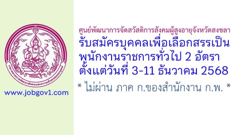 ศูนย์พัฒนาการจัดสวัสดิการสังคมผู้สูงอายุจังหวัดสงขลา รับสมัครบุคคลเพื่อเลือกสรรเป็นพนักงานราชการทั่วไป 2 อัตรา