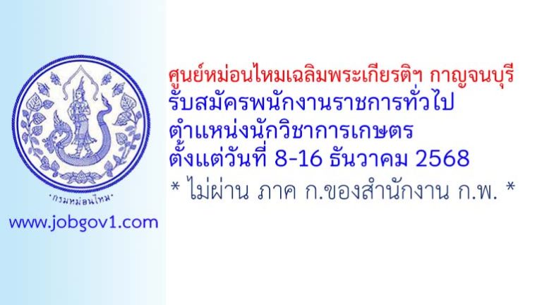 ศูนย์หม่อนไหมเฉลิมพระเกียรติฯ กาญจนบุรี รับสมัครพนักงานราชการทั่วไป ตำแหน่งนักวิชาการเกษตร
