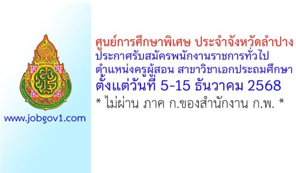 ศูนย์การศึกษาพิเศษ ประจำจังหวัดลำปาง รับสมัครพนักงานราชการทั่วไป ตำแหน่งครูผู้สอน สาขาวิชาเอกประถมศึกษา