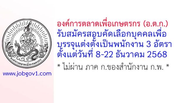 องค์การตลาดเพื่อเกษตรกร (อ.ต.ก.) รับสมัครสอบคัดเลือกบุคคลเพื่อบรรจุแต่งตั้งเป็นพนักงาน 3 อัตรา