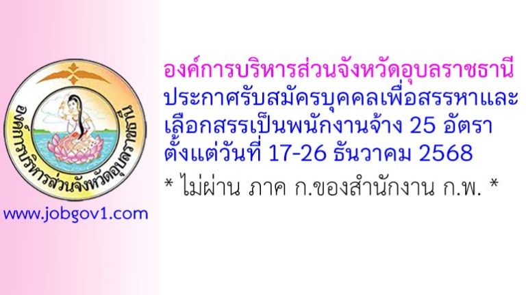 องค์การบริหารส่วนจังหวัดอุบลราชธานี รับสมัครบุคคลเพื่อสรรหาและเลือกสรรเป็นพนักงานจ้าง 25 อัตรา