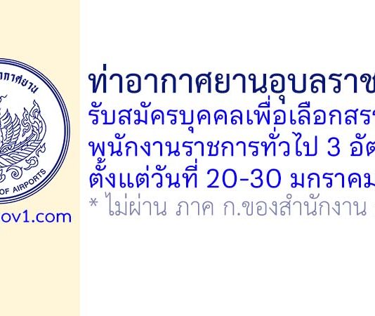 ท่าอากาศยานอุบลราชธานี รับสมัครบุคคลเพื่อเลือกสรรเป็นพนักงานราชการทั่วไป 3 อัตรา