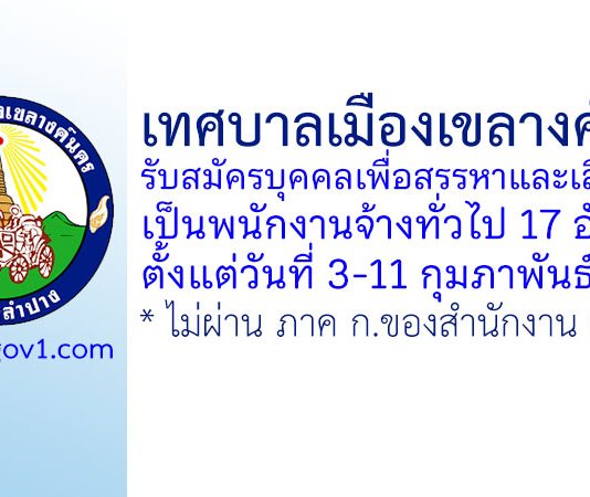 เทศบาลเมืองเขลางค์นคร รับสมัครบุคคลเพื่อสรรหาและเลือกสรรเป็นพนักงานจ้างทั่วไป 17 อัตรา