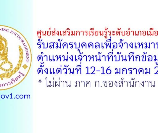 ศูนย์ส่งเสริมการเรียนรู้ระดับอำเภอเมืองลำปาง รับสมัครบุคคลเพื่อจ้างเหมาบริการ ตำแหน่งเจ้าหน้าที่บันทึกข้อมูล