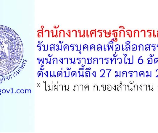 สำนักงานเศรษฐกิจการเกษตร รับสมัครบุคคลเพื่อเลือกสรรเป็นพนักงานราชการทั่วไป 6 อัตรา