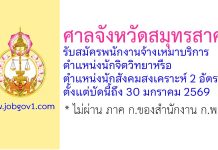 ศาลจังหวัดสมุทรสาคร รับสมัครพนักงานจ้างเหมาบริการ ตำแหน่งนักจิตวิทยาหรือนักสังคมสงเคราะห์ 2 อัตรา