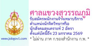 ศาลแขวงสุวรรณภูมิ รับสมัครพนักงานจ้างเหมาบริการ ตำแหน่งนักจิตวิทยาหรือนักสังคมสงเคราะห์ 2 อัตรา