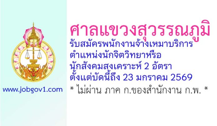 ศาลแขวงสุวรรณภูมิ รับสมัครพนักงานจ้างเหมาบริการ ตำแหน่งนักจิตวิทยาหรือนักสังคมสงเคราะห์ 2 อัตรา