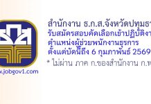 สำนักงาน ธ.ก.ส.จังหวัดปทุมธานี รับสมัครสอบคัดเลือกเข้าปฏิบัติงาน ตำแหน่งผู้ช่วยพนักงานธุรการ
