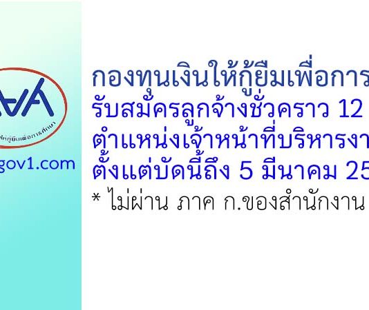 กองทุนเงินให้กู้ยืมเพื่อการศึกษา รับสมัครลูกจ้างชั่วคราว ตำแหน่งเจ้าหน้าที่บริหารงานทั่วไป 12 อัตรา