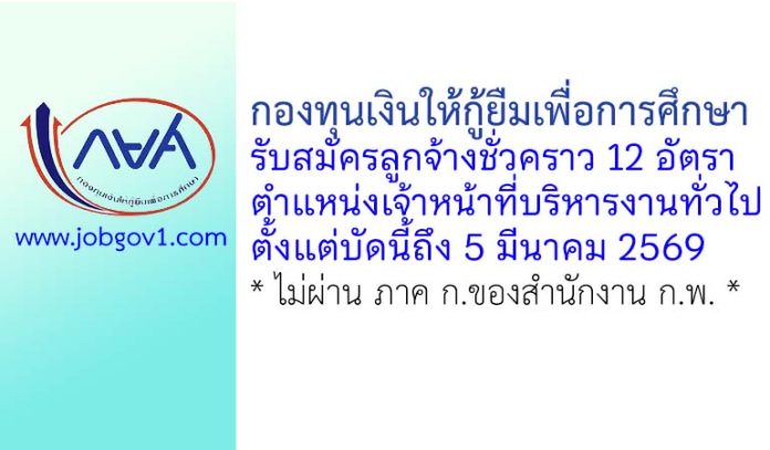 กองทุนเงินให้กู้ยืมเพื่อการศึกษา รับสมัครลูกจ้างชั่วคราว ตำแหน่งเจ้าหน้าที่บริหารงานทั่วไป 12 อัตรา