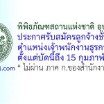 พิพิธภัณฑสถานแห่งชาติ อุบลราชธานี รับสมัครลูกจ้างชั่วคราว ตำแหน่งเจ้าพนักงานธุรการ