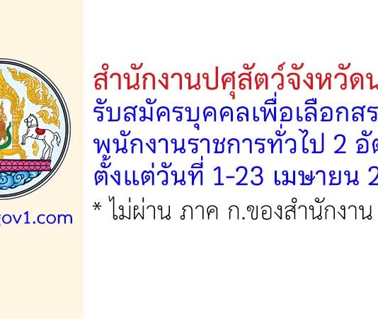 สำนักงานปศุสัตว์จังหวัดนนทบุรี รับสมัครบุคคลเพื่อเลือกสรรเป็นพนักงานราชการทั่วไป 2 อัตรา