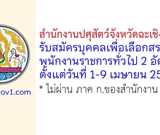 สำนักงานปศุสัตว์จังหวัดฉะเชิงเทรา รับสมัครบุคคลเพื่อเลือกสรรเป็นพนักงานราชการทั่วไป 2 อัตรา