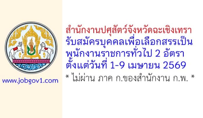สำนักงานปศุสัตว์จังหวัดฉะเชิงเทรา รับสมัครบุคคลเพื่อเลือกสรรเป็นพนักงานราชการทั่วไป 2 อัตรา