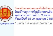 วิทยาลัยเกษตรและเทคโนโลยีขอนแก่น รับสมัครบุคคลเพื่อเลือกสรรเป็นพนักงานราชการทั่วไป 2 อัตรา
