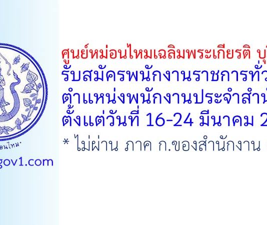 ศูนย์หม่อนไหมเฉลิมพระเกียรติ บุรีรัมย์ รับสมัครพนักงานราชการทั่วไป ตำแหน่งพนักงานประจำสำนักงาน