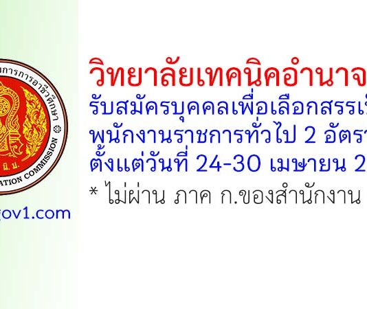 วิทยาลัยเทคนิคอำนาจเจริญ รับสมัครบุคคลเพื่อเลือกสรรเป็นพนักงานราชการทั่วไป 2 อัตรา