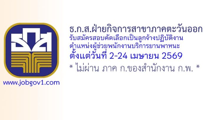 ธ.ก.ส.ฝ่ายกิจการสาขาภาคตะวันออก รับสมัครลูกจ้างปฏิบัติงาน ตำแหน่งผู้ช่วยพนักงานบริการยานพาหนะ