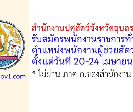สำนักงานปศุสัตว์จังหวัดอุบลราชธานี รับสมัครพนักงานราชการทั่วไป ตำแหน่งพนักงานผู้ช่วยสัตวบาล