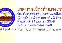 เทศบาลเมืองกำแพงเพชร รับสมัครบุคคลเพื่อสรรหาและเลือกสรรเป็นพนักงานจ้างตามภารกิจ 2 อัตรา