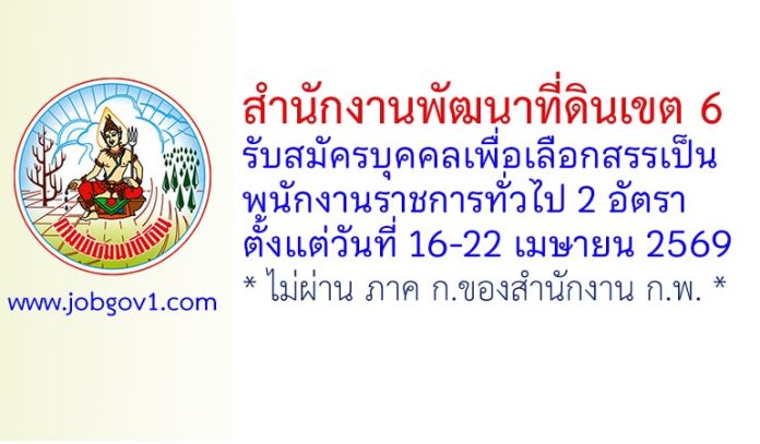 สำนักงานพัฒนาที่ดินเขต 6 รับสมัครบุคคลเพื่อเลือกสรรเป็นพนักงานราชการทั่วไป 2 อัตรา