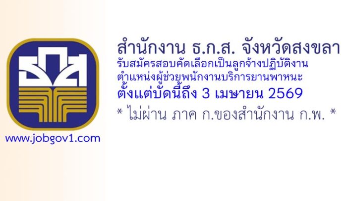 สำนักงาน ธ.ก.ส. จังหวัดสงขลา รับสมัครสอบคัดเลือกเป็นลูกจ้างปฏิบัติงาน ตำแหน่งผู้ช่วยพนักงานบริการยานพาหนะ
