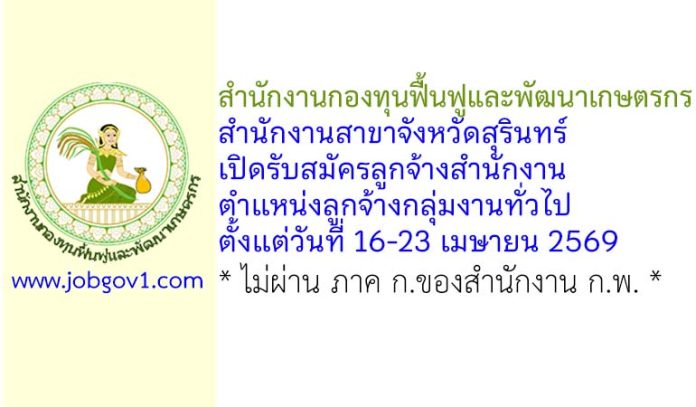 สำนักงานกองทุนฟื้นฟูและพัฒนาเกษตรกร สำนักงานสาขาจังหวัดสุรินทร์ รับสมัครลูกจ้างสำนักงาน ตำแหน่งลูกจ้างกลุ่มงานทั่วไป