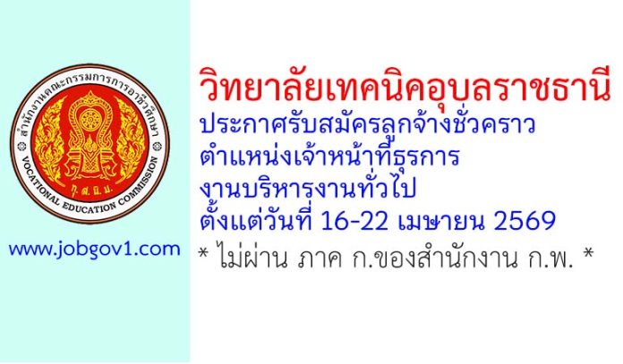 วิทยาลัยเทคนิคอุบลราชธานี รับสมัครลูกจ้างชั่วคราว ตำแหน่งเจ้าหน้าที่ธุรการ งานบริหารงานทั่วไป