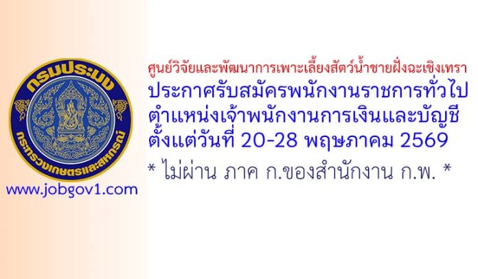 ศูนย์วิจัยและพัฒนาการเพาะเลี้ยงสัตว์น้ำชายฝั่งฉะเชิงเทรา รับสมัครพนักงานราชการทั่วไป ตำแหน่งเจ้าพนักงานการเงินและบัญชี