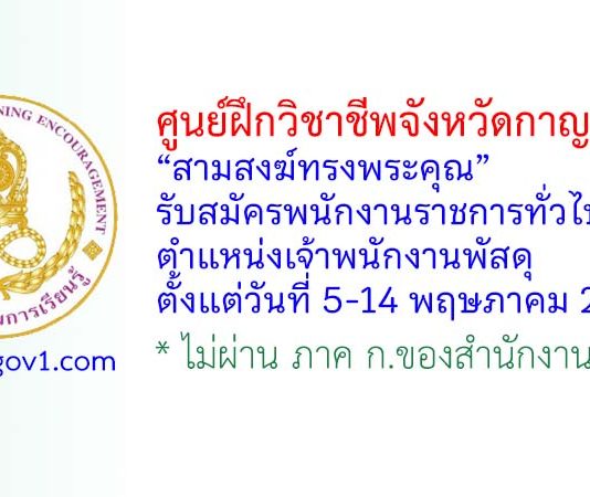 ศูนย์ฝึกวิชาชีพจังหวัดกาญจนบุรี “สามสงฆ์ทรงพระคุณ” รับสมัครพนักงานราชการทั่วไป ตำแหน่งเจ้าพนักงานพัสดุ