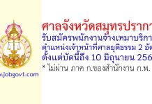 ศาลจังหวัดสมุทรปราการ รับสมัครพนักงานจ้างเหมาบริการ ตำแหน่งเจ้าหน้าที่ศาลยุติธรรม 2 อัตรา