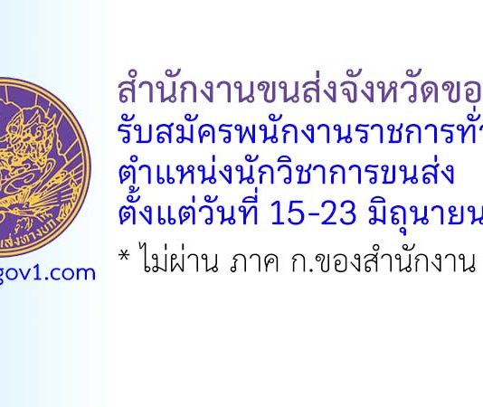 สำนักงานขนส่งจังหวัดขอนแก่น รับสมัครพนักงานราชการทั่วไป ตำแหน่งนักวิชาการขนส่ง