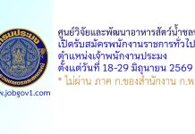 ศูนย์วิจัยและพัฒนาอาหารสัตว์น้ำชลบุรี รับสมัครพนักงานราชการทั่วไป ตำแหน่งเจ้าพนักงานประมง