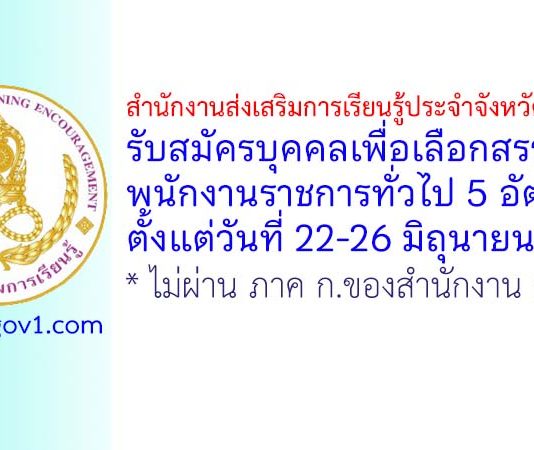 สำนักงานส่งเสริมการเรียนรู้ประจำจังหวัดสงขลา รับสมัครบุคคลเพื่อเลือกสรรเป็นพนักงานราชการทั่วไป 5 อัตรา