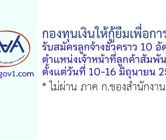 กองทุนเงินให้กู้ยืมเพื่อการศึกษา รับสมัครลูกจ้างชั่วคราว ตำแหน่งเจ้าหน้าที่ลูกค้าสัมพันธ์ 10 อัตรา