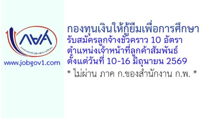 กองทุนเงินให้กู้ยืมเพื่อการศึกษา รับสมัครลูกจ้างชั่วคราว ตำแหน่งเจ้าหน้าที่ลูกค้าสัมพันธ์ 10 อัตรา