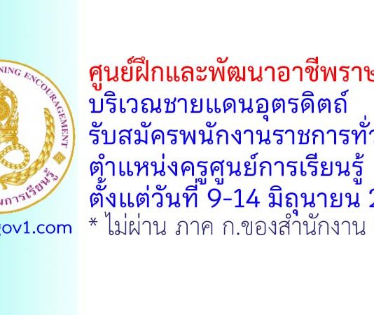 ศูนย์ฝึกและพัฒนาอาชีพราษฎรไทยบริเวณชายแดนอุตรดิตถ์ รับสมัครพนักงานราชการทั่วไป ตำแหน่งครูศูนย์การเรียนรู้