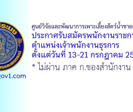 ศูนย์วิจัยและพัฒนาการเพาะเลี้ยงสัตว์น้ำชายฝั่งเพชรบุรี รับสมัครพนักงานราชการทั่วไป ตำแหน่งเจ้าพนักงานธุรการ